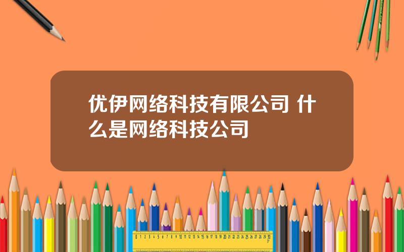 优伊网络科技有限公司 什么是网络科技公司
